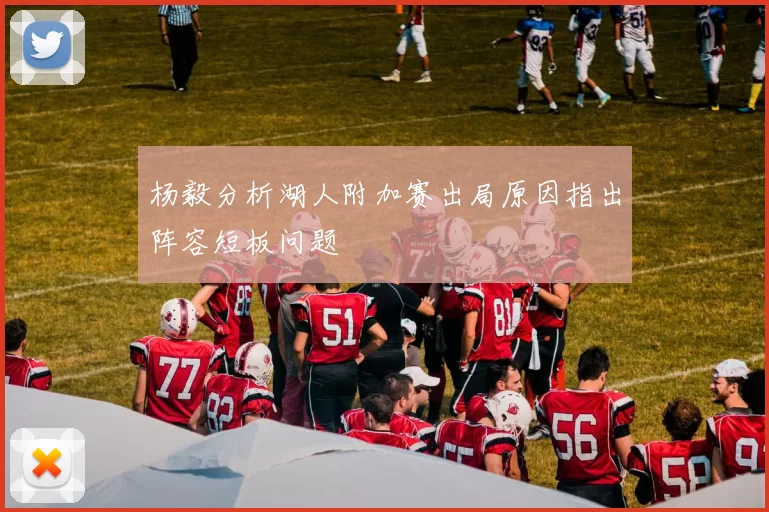 杨毅分析湖人附加赛出局原因指出阵容短板问题