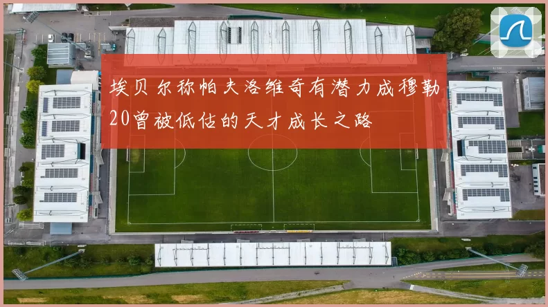 埃贝尔称帕夫洛维奇有潜力成穆勒20曾被低估的天才成长之路