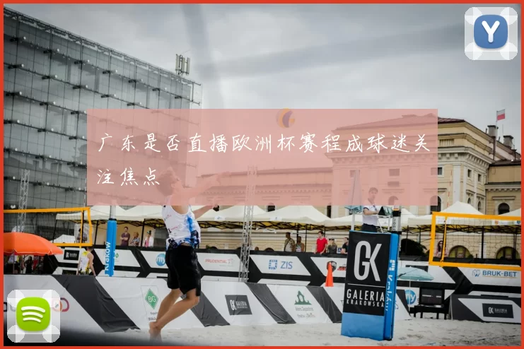 广东是否直播欧洲杯赛程成球迷关注焦点