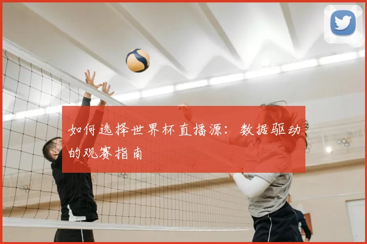如何选择世界杯直播源:数据驱动的观赛指南