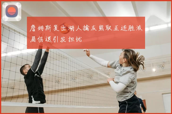 詹姆斯复出湖人擒灰熊取五连胜浓眉伤退引发担忧