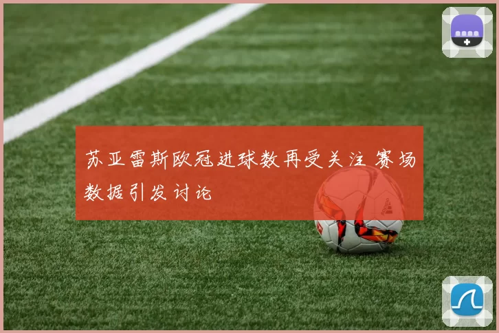 苏亚雷斯欧冠进球数再受关注 赛场数据引发讨论