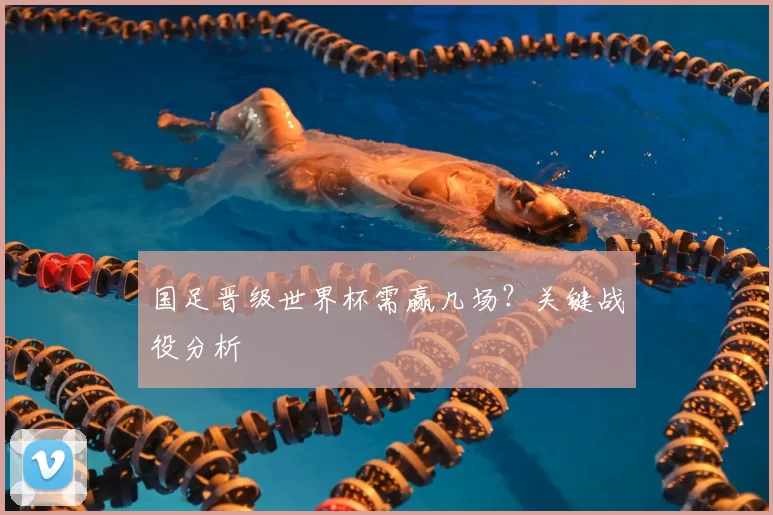 国足晋级世界杯需赢几场?关键战役分析