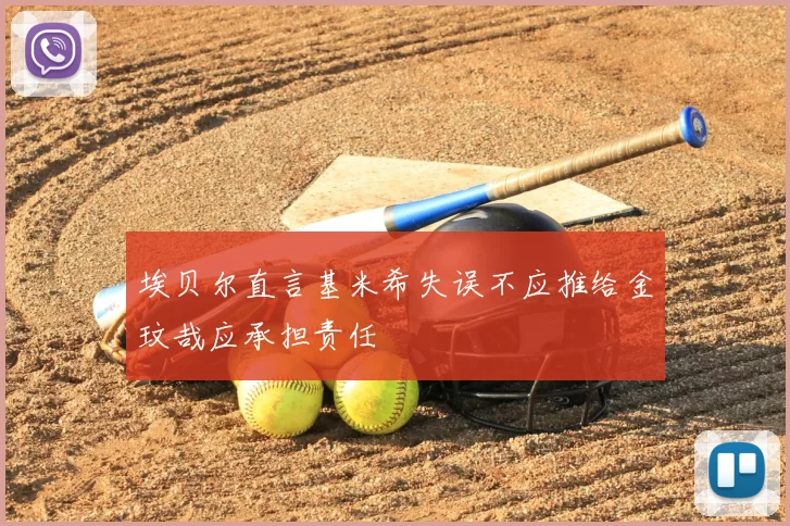 埃贝尔直言基米希失误不应推给金玟哉应承担责任