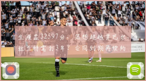 生涯轰32597分,若想超越贾巴尔,杜兰特需打3年?合同到期再续约