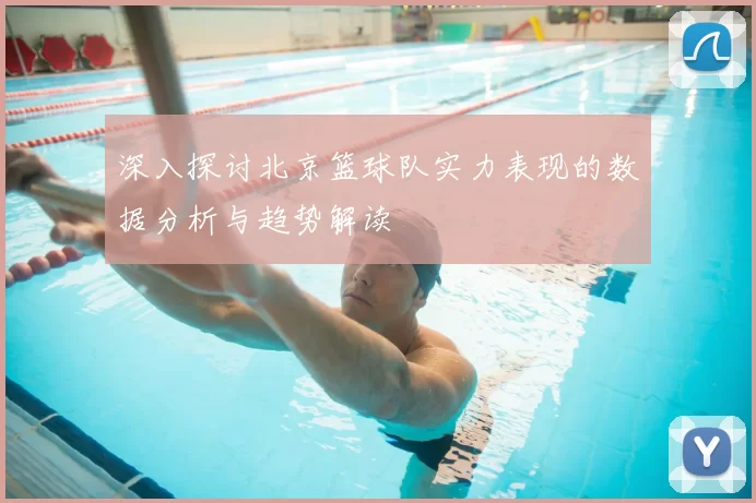 深入探讨北京篮球队实力表现的数据分析与趋势解读