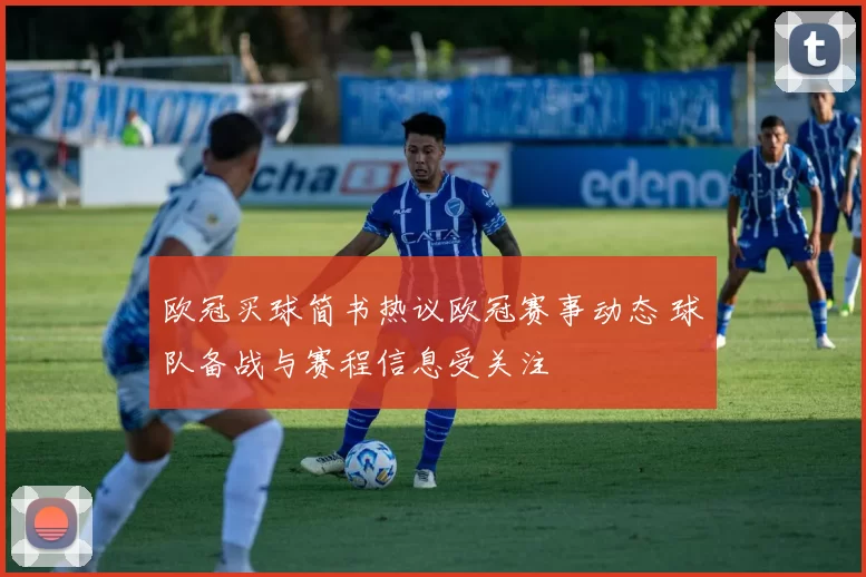 欧冠买球简书热议欧冠赛事动态 球队备战与赛程信息受关注