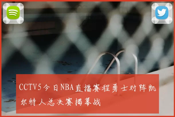 CCTV5今日NBA直播赛程勇士对阵凯尔特人总决赛揭幕战