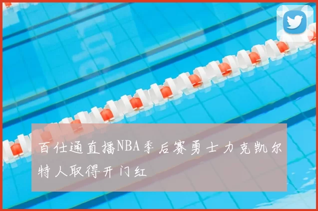 百仕通直播NBA季后赛勇士力克凯尔特人取得开门红