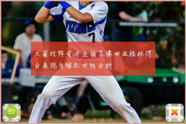火箭对阵奇才全场录像回放格林得分表现与球队攻防分析