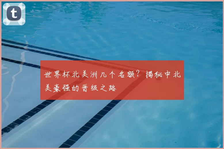 世界杯北美洲几个名额?揭秘中北美豪强的晋级之路