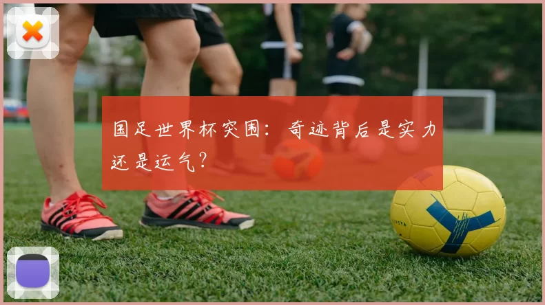 国足世界杯突围:奇迹背后是实力还是运气?