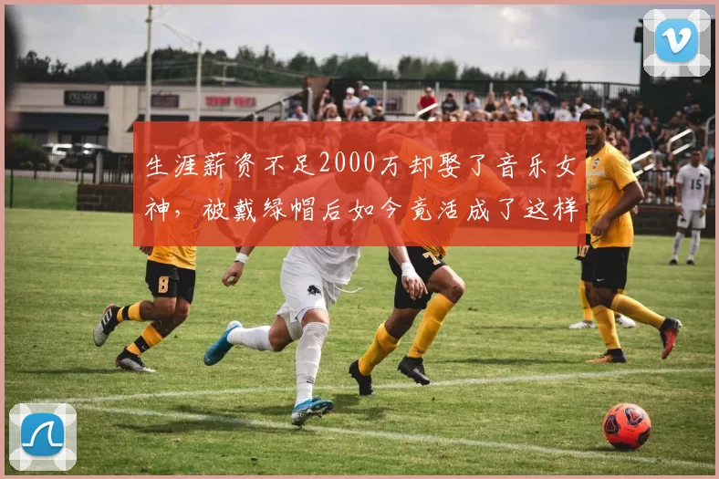 生涯薪资不足2000万却娶了音乐女神,被戴绿帽后如今竟活成了这样