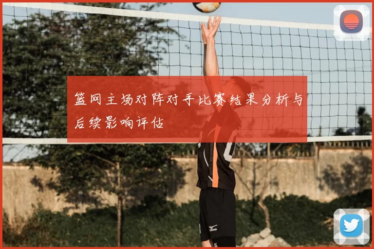 篮网主场对阵对手比赛结果分析与后续影响评估
