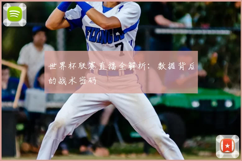 世界杯联赛直播全解析:数据背后的战术密码