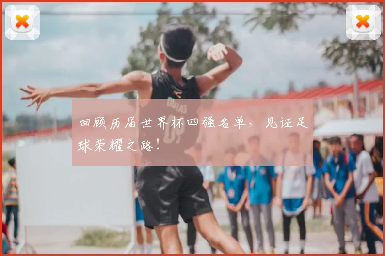 回顾历届世界杯四强名单，见证足球荣耀之路！