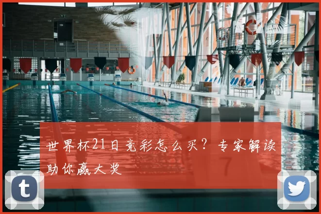 世界杯21日竞彩怎么买?专家解读助你赢大奖