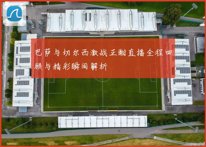 巴萨与切尔西激战正酣直播全程回顾与精彩瞬间解析