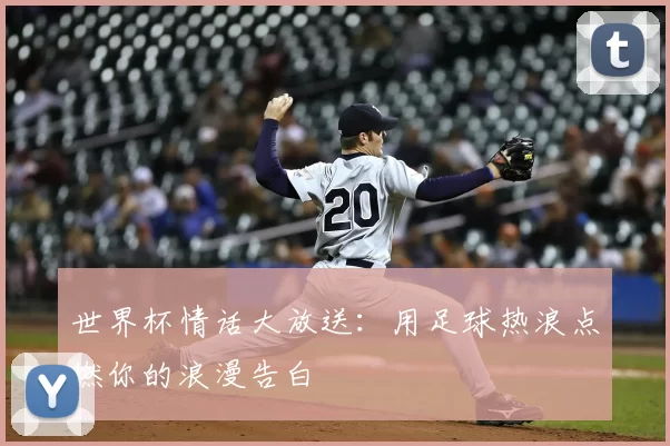 世界杯情话大放送:用足球热浪点燃你的浪漫告白