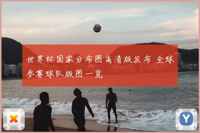 世界杯国家分布图高清版发布 全球参赛球队版图一览