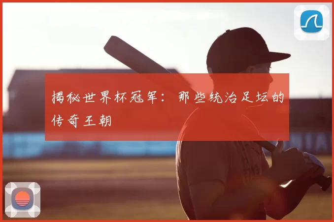 揭秘世界杯冠军:那些统治足坛的传奇王朝
