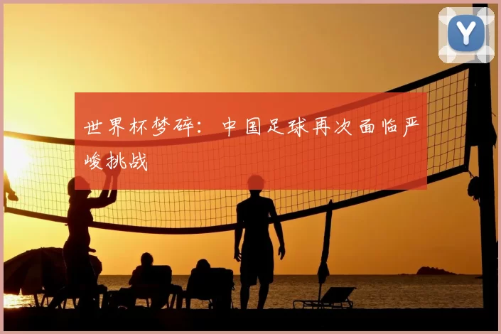 世界杯梦碎:中国足球再次面临严峻挑战