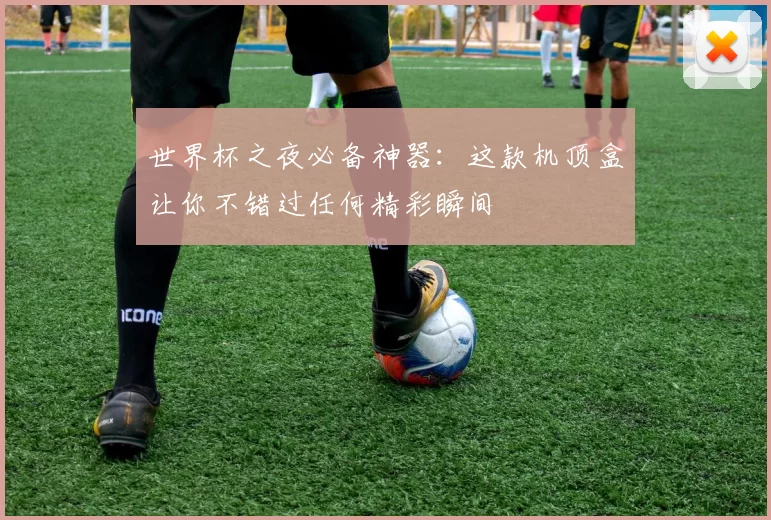世界杯之夜必备神器:这款机顶盒让你不错过任何精彩瞬间