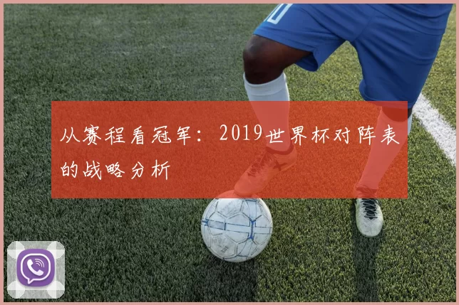 从赛程看冠军:2019世界杯对阵表的战略分析