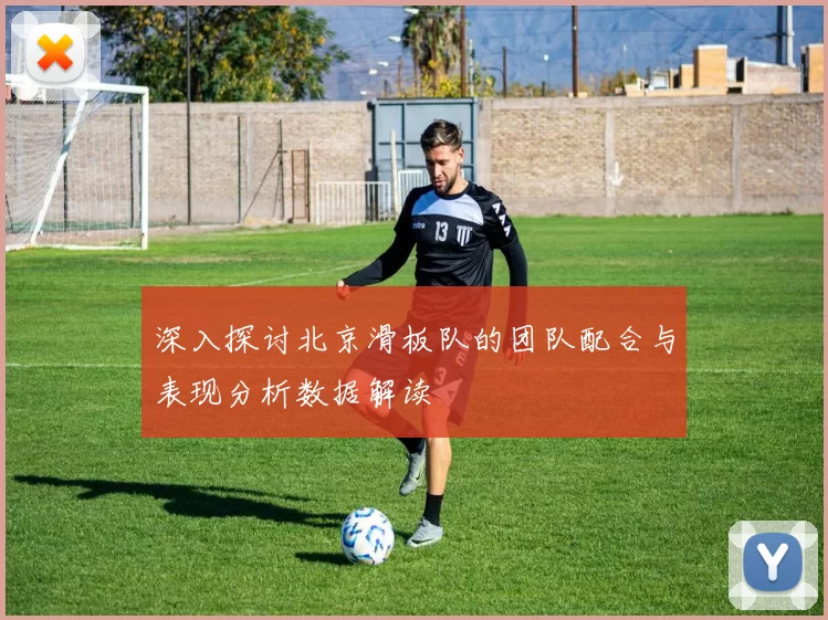 深入探讨北京滑板队的团队配合与表现分析数据解读
