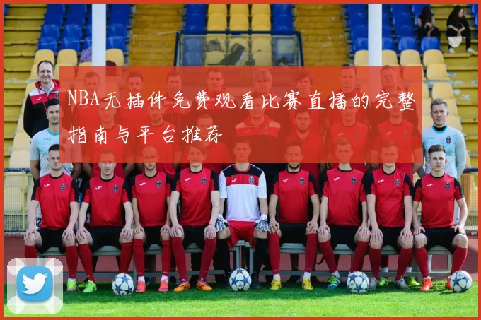 NBA无插件免费观看比赛直播的完整指南与平台推荐