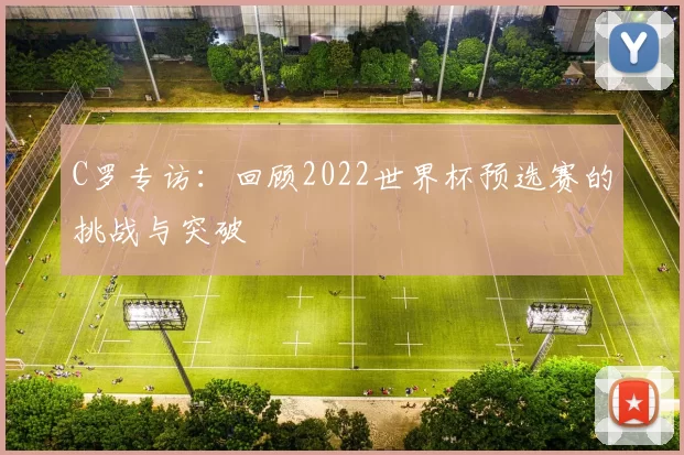 C罗专访：回顾2022世界杯预选赛的挑战与突破