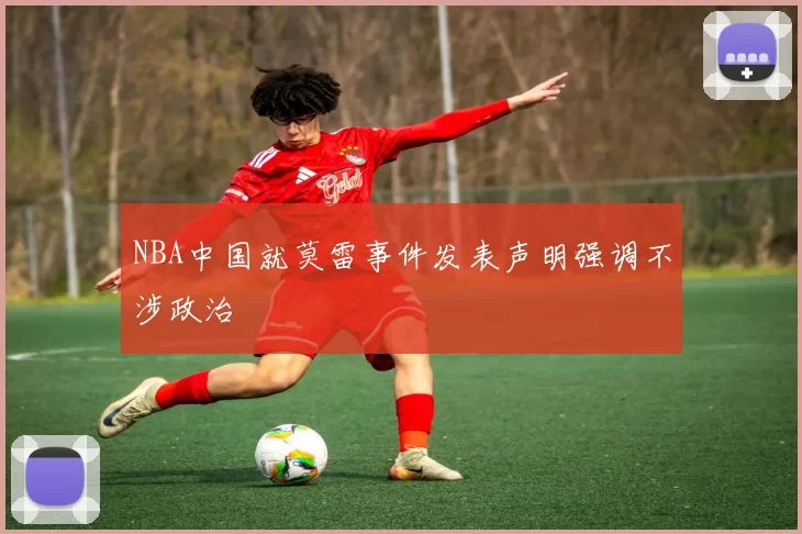 NBA中国就莫雷事件发表声明强调不涉政治