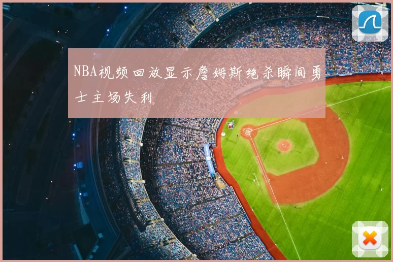 NBA视频回放显示詹姆斯绝杀瞬间勇士主场失利