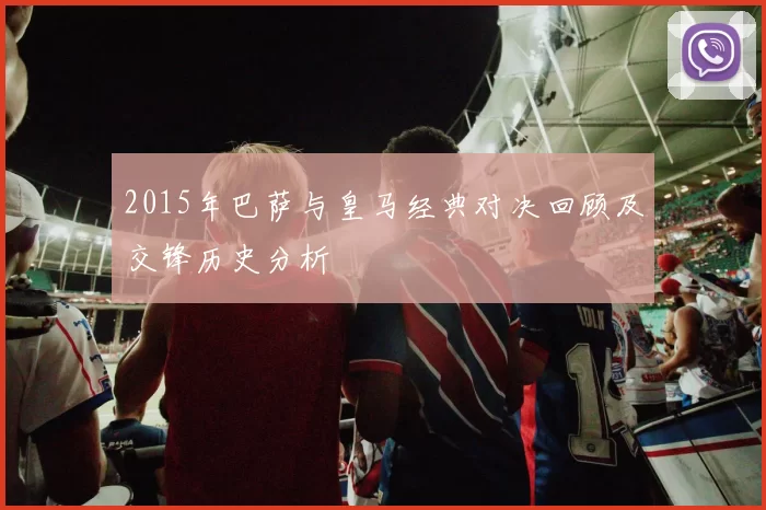 2015年巴萨与皇马经典对决回顾及交锋历史分析