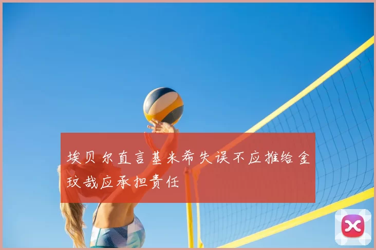 埃贝尔直言基米希失误不应推给金玟哉应承担责任