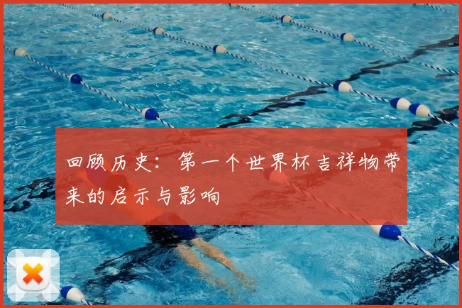 回顾历史:第一个世界杯吉祥物带来的启示与影响