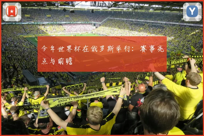 今年世界杯在俄罗斯举行:赛事亮点与前瞻