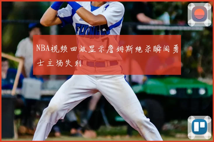 NBA视频回放显示詹姆斯绝杀瞬间勇士主场失利