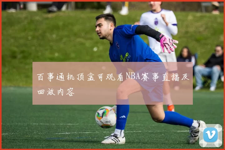 百事通机顶盒可观看NBA赛事直播及回放内容