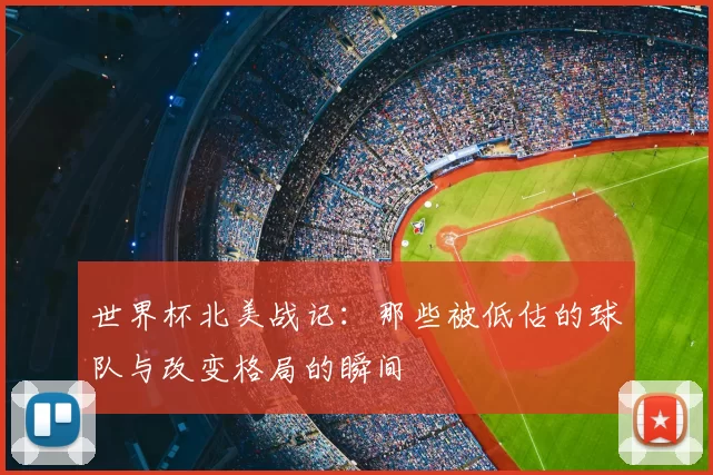 世界杯北美战记:那些被低估的球队与改变格局的瞬间