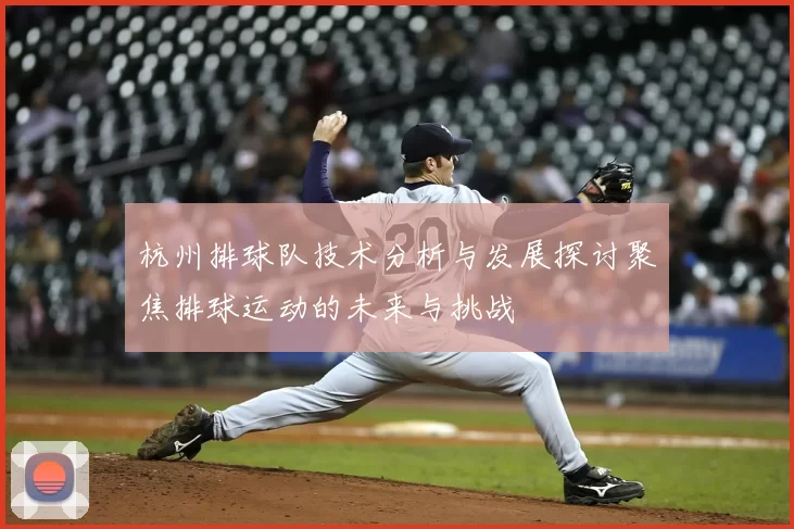 杭州排球队技术分析与发展探讨聚焦排球运动的未来与挑战