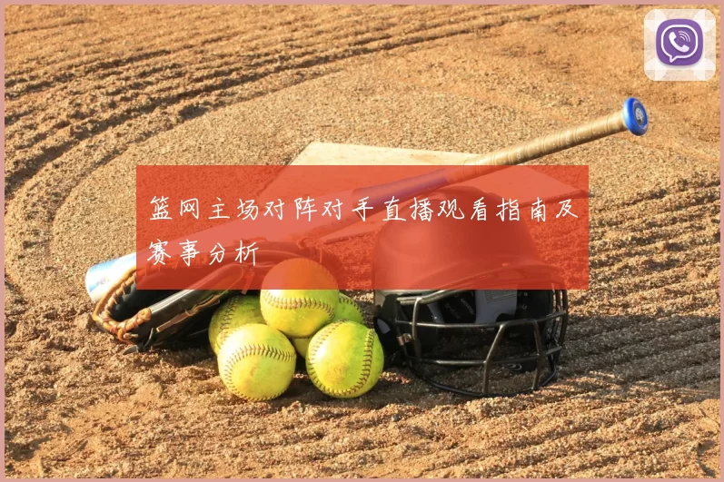 篮网主场对阵对手直播观看指南及赛事分析