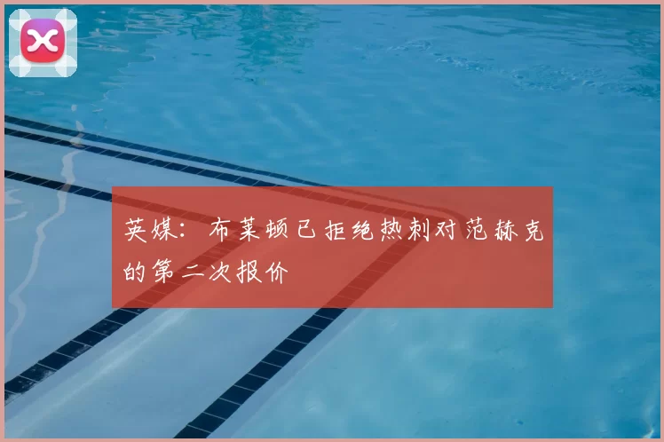 英媒:布莱顿已拒绝热刺对范赫克的第二次报价