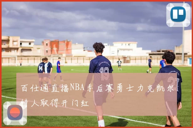 百仕通直播NBA季后赛勇士力克凯尔特人取得开门红