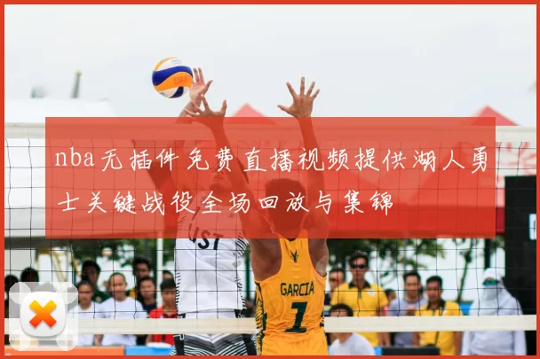 nba无插件免费直播视频提供湖人勇士关键战役全场回放与集锦