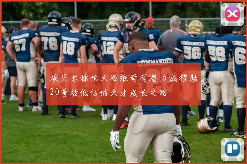 埃贝尔称帕夫洛维奇有潜力成穆勒20曾被低估的天才成长之路