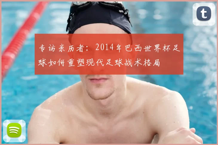 专访亲历者:2014年巴西世界杯足球如何重塑现代足球战术格局