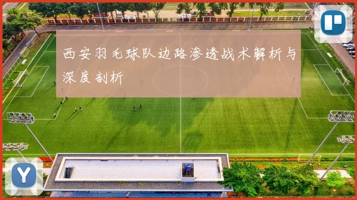 西安羽毛球队边路渗透战术解析与深度剖析