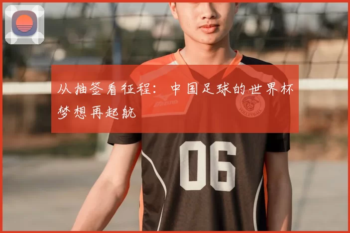 从抽签看征程:中国足球的世界杯梦想再起航