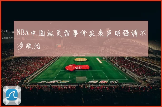 NBA中国就莫雷事件发表声明强调不涉政治
